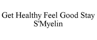 GET HEALTHY FEEL GOOD STAY S'MYELIN