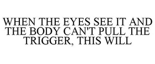 WHEN THE EYES SEE IT AND THE BODY CAN'T PULL THE TRIGGER, THIS WILL