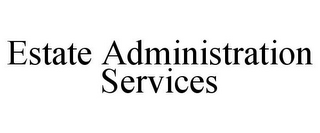 ESTATE ADMINISTRATION SERVICES