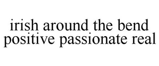 IRISH AROUND THE BEND POSITIVE PASSIONATE REAL