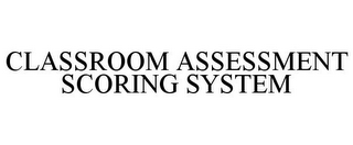 CLASSROOM ASSESSMENT SCORING SYSTEM