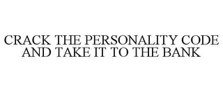 CRACK THE PERSONALITY CODE AND TAKE IT TO THE BANK