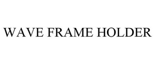 WAVE FRAME HOLDER