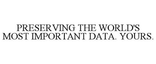 PRESERVING THE WORLD'S MOST IMPORTANT DATA. YOURS.