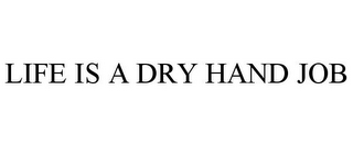 LIFE IS A DRY HAND JOB