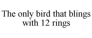 THE ONLY BIRD THAT BLINGS WITH 12 RINGS