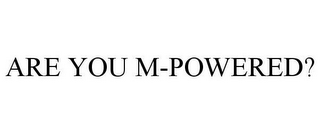 ARE YOU M-POWERED?