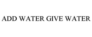 ADD WATER GIVE WATER