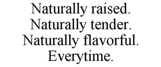 NATURALLY RAISED. NATURALLY TENDER. NATURALLY FLAVORFUL. EVERYTIME.