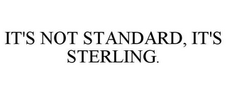 IT'S NOT STANDARD, IT'S STERLING.