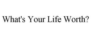 WHAT'S YOUR LIFE WORTH?