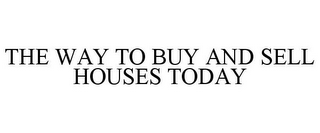 THE WAY TO BUY AND SELL HOUSES TODAY