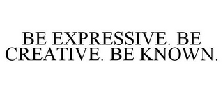 BE EXPRESSIVE. BE CREATIVE. BE KNOWN.