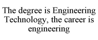 THE DEGREE IS ENGINEERING TECHNOLOGY, THE CAREER IS ENGINEERING