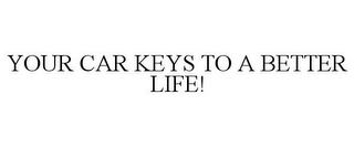 YOUR CAR KEYS TO A BETTER LIFE!