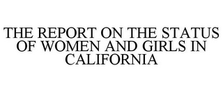 THE REPORT ON THE STATUS OF WOMEN AND GIRLS IN CALIFORNIA