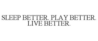 SLEEP BETTER. PLAY BETTER. LIVE BETTER.