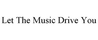 LET THE MUSIC DRIVE YOU