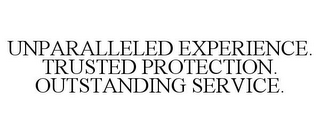 UNPARALLELED EXPERIENCE. TRUSTED PROTECTION. OUTSTANDING SERVICE.