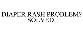 DIAPER RASH PROBLEM? SOLVED.