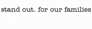 STAND OUT. FOR OUR FAMILIES