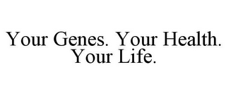 YOUR GENES. YOUR HEALTH. YOUR LIFE.