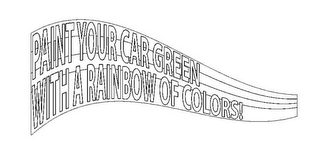 PAINT YOUR CAR GREEN WITH A RAINBOW OF COLORS!