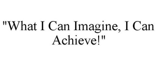 "WHAT I CAN IMAGINE, I CAN ACHIEVE!"