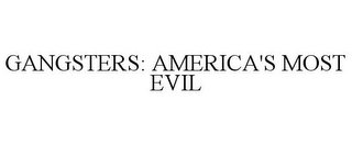 GANGSTERS: AMERICA'S MOST EVIL