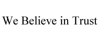 WE BELIEVE IN TRUST