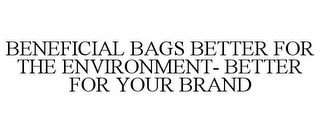 BENEFICIAL BAGS BETTER FOR THE ENVIRONMENT- BETTER FOR YOUR BRAND