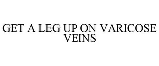 GET A LEG UP ON VARICOSE VEINS