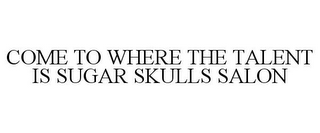 COME TO WHERE THE TALENT IS SUGAR SKULLS SALON