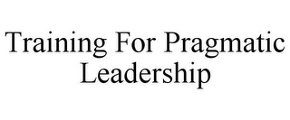TRAINING FOR PRAGMATIC LEADERSHIP