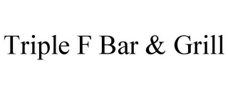 TRIPLE F BAR & GRILL