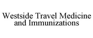 WESTSIDE TRAVEL MEDICINE AND IMMUNIZATIONS