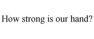 HOW STRONG IS OUR HAND?