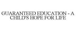 GUARANTEED EDUCATION - A CHILD'S HOPE FOR LIFE