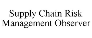 SUPPLY CHAIN RISK MANAGEMENT OBSERVER