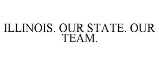 ILLINOIS. OUR STATE. OUR TEAM.