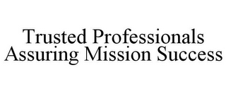 TRUSTED PROFESSIONALS ASSURING MISSION SUCCESS