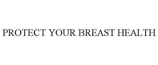 PROTECT YOUR BREAST HEALTH