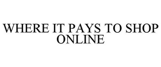 WHERE IT PAYS TO SHOP ONLINE