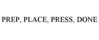 PREP, PLACE, PRESS, DONE