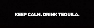 KEEP CALM. DRINK TEQUILA.