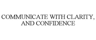 COMMUNICATE WITH CLARITY, AND CONFIDENCE