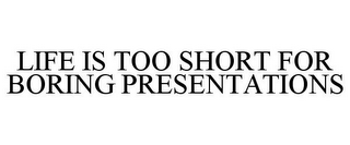 LIFE IS TOO SHORT FOR BORING PRESENTATIONS