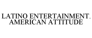 LATINO ENTERTAINMENT. AMERICAN ATTITUDE