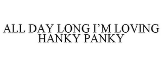 ALL DAY LONG I'M LOVING HANKY PANKY