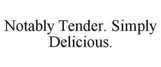 NOTABLY TENDER. SIMPLY DELICIOUS.